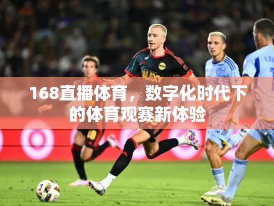 168直播体育，数字化时代下的体育观赛新体验