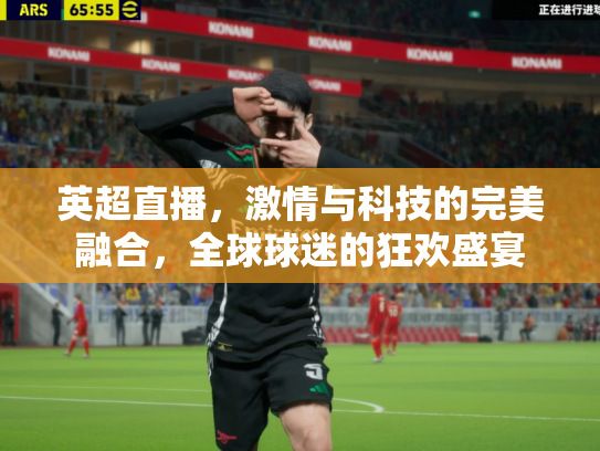 英超直播，激情与科技的完美融合，全球球迷的狂欢盛宴