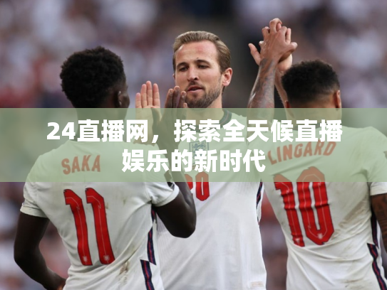 24直播网，探索全天候直播娱乐的新时代