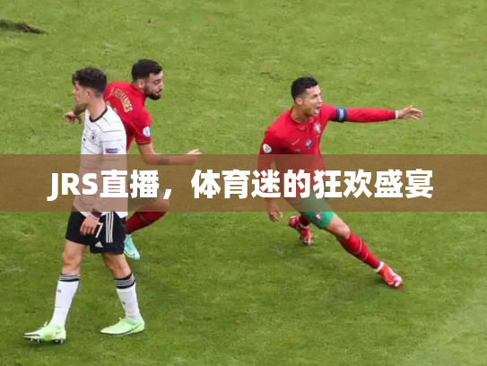 JRS直播，体育迷的狂欢盛宴