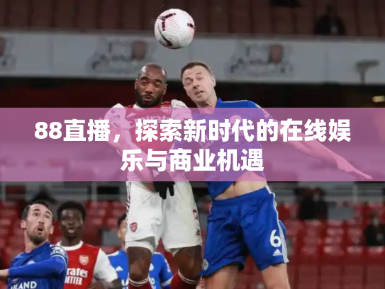88直播，探索新时代的在线娱乐与商业机遇