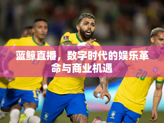蓝鲸直播，数字时代的娱乐革命与商业机遇