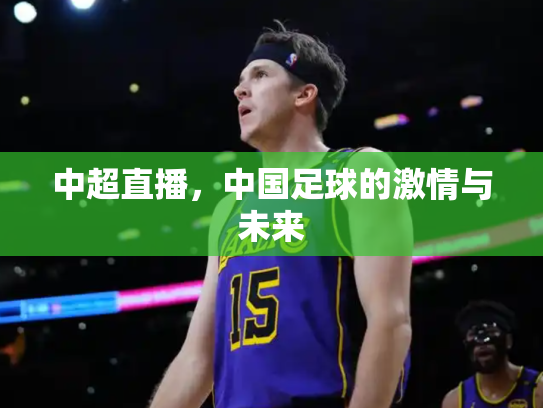 中超直播，中国足球的激情与未来
