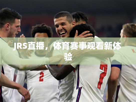 JRS直播，体育赛事观看新体验
