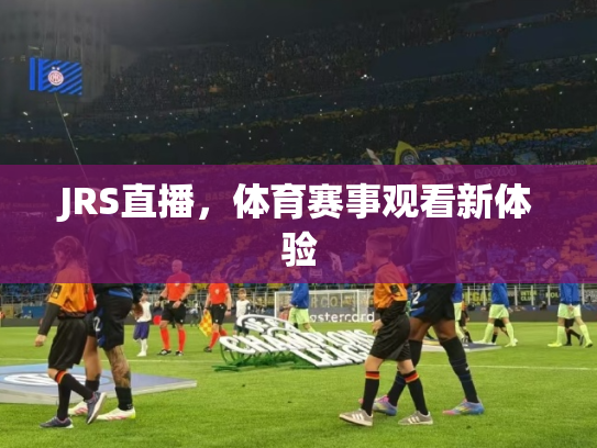 JRS直播，体育赛事观看新体验