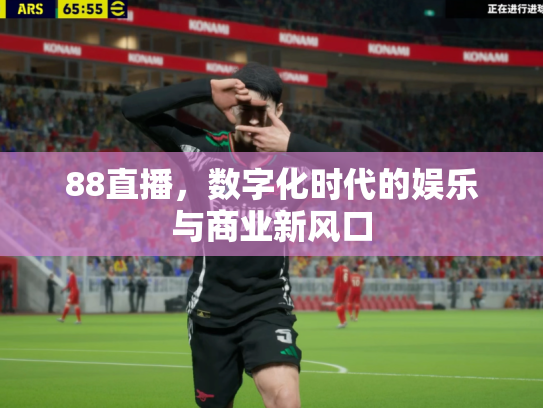 88直播，数字化时代的娱乐与商业新风口
