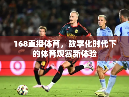 168直播体育，数字化时代下的体育观赛新体验