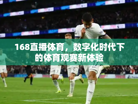 168直播体育，数字化时代下的体育观赛新体验