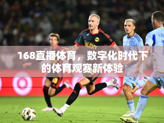 168直播体育，数字化时代下的体育观赛新体验