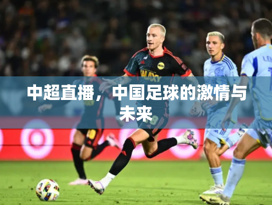 中超直播，中国足球的激情与未来