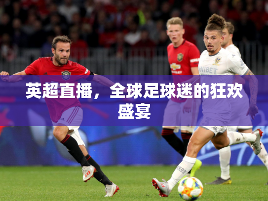 英超直播，全球足球迷的狂欢盛宴