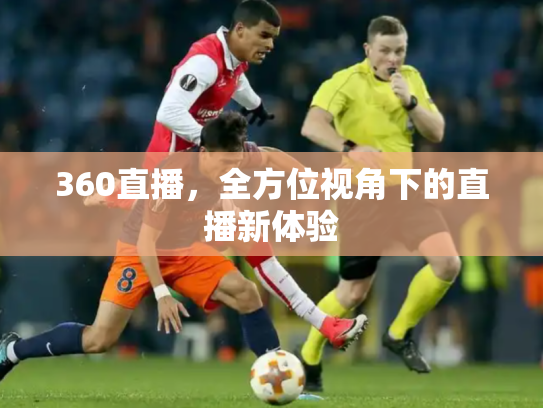 360直播，全方位视角下的直播新体验