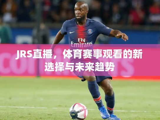 JRS直播，体育赛事观看的新选择与未来趋势