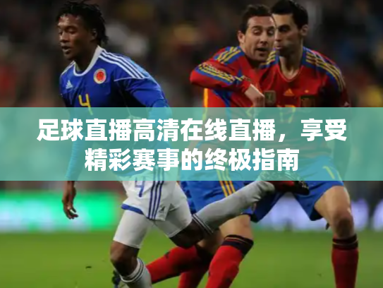 足球直播高清在线直播，享受精彩赛事的终极指南