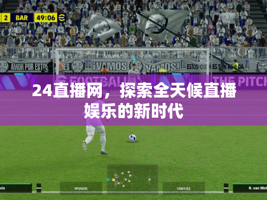 24直播网，探索全天候直播娱乐的新时代