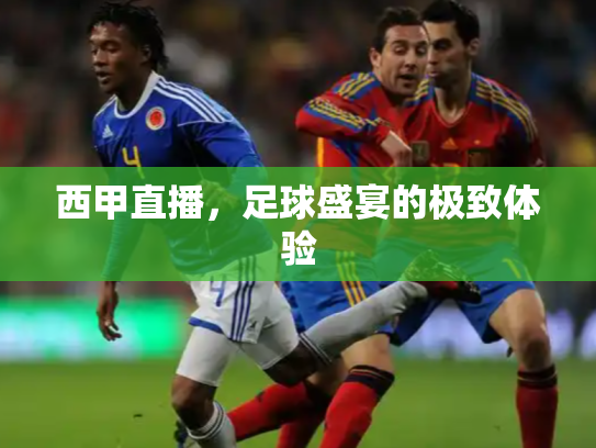 西甲直播，足球盛宴的极致体验
