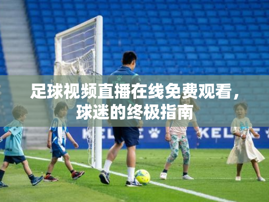足球视频直播在线免费观看，球迷的终极指南