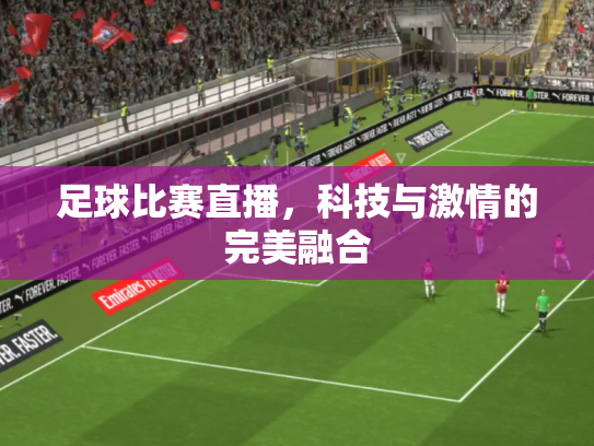 足球比赛直播，科技与激情的完美融合