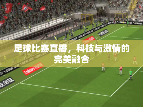 足球比赛直播，科技与激情的完美融合