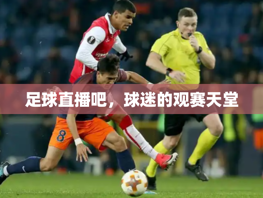 足球直播吧，球迷的观赛天堂