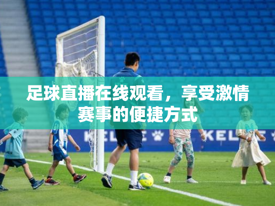 足球直播在线观看，享受激情赛事的便捷方式
