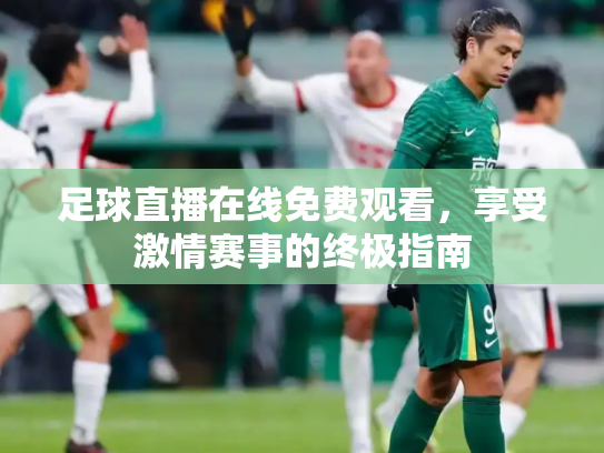 足球直播在线免费观看，享受激情赛事的终极指南