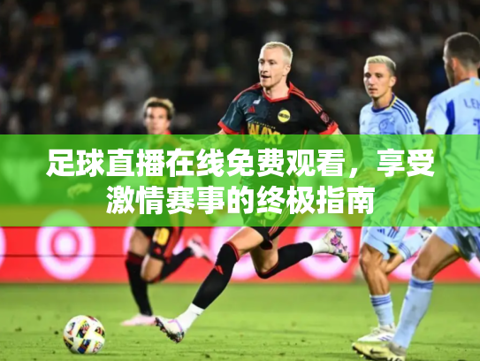 足球直播在线免费观看，享受激情赛事的终极指南