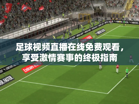足球视频直播在线免费观看，享受激情赛事的终极指南