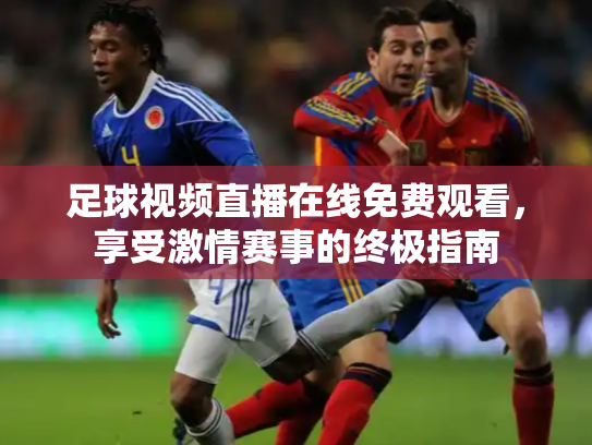 足球视频直播在线免费观看，享受激情赛事的终极指南