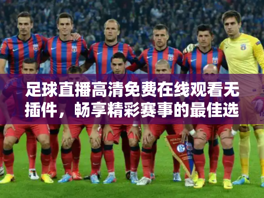 足球直播高清免费在线观看无插件，畅享精彩赛事的最佳选择