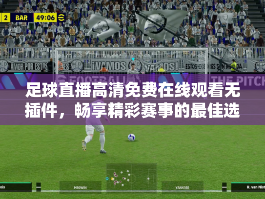足球直播高清免费在线观看无插件，畅享精彩赛事的最佳选择