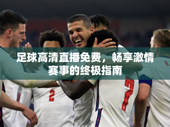 足球高清直播免费，畅享激情赛事的终极指南