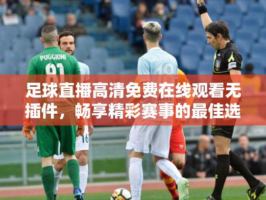足球直播高清免费在线观看无插件，畅享精彩赛事的最佳选择