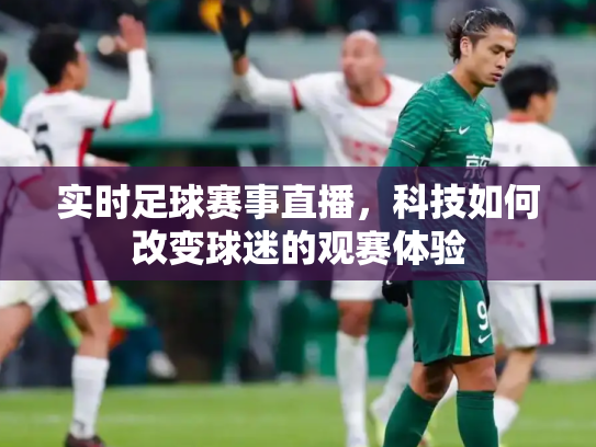 实时足球赛事直播，科技如何改变球迷的观赛体验