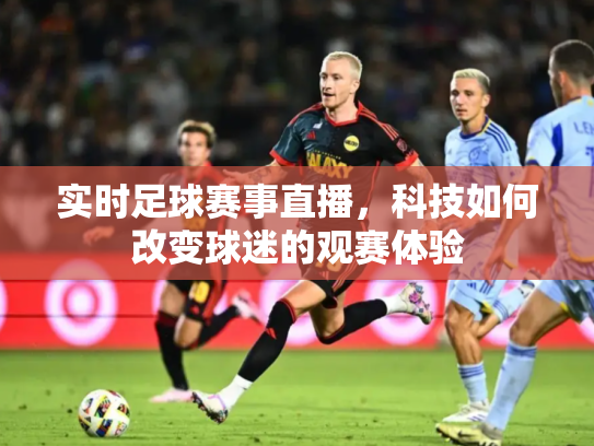实时足球赛事直播，科技如何改变球迷的观赛体验