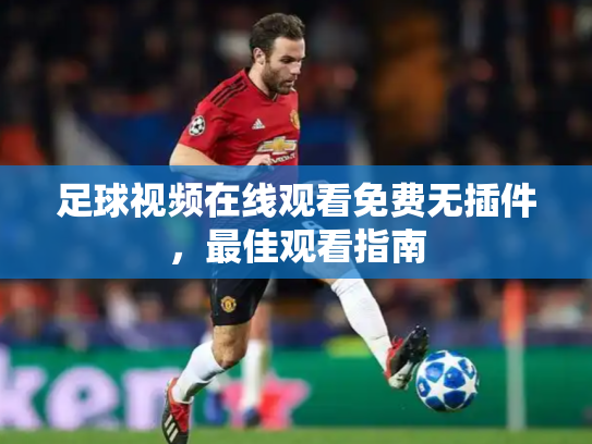 足球视频在线观看免费无插件，最佳观看指南