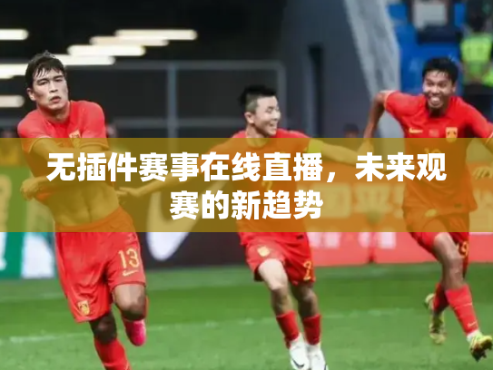 无插件赛事在线直播，未来观赛的新趋势