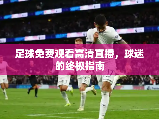 足球免费观看高清直播，球迷的终极指南