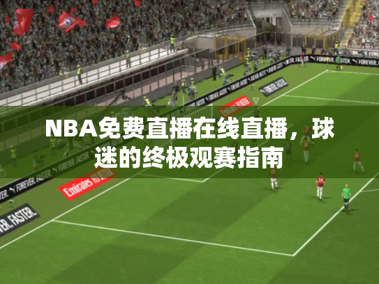 NBA免费直播在线直播，球迷的终极观赛指南
