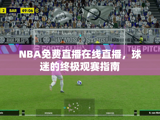 NBA免费直播在线直播，球迷的终极观赛指南