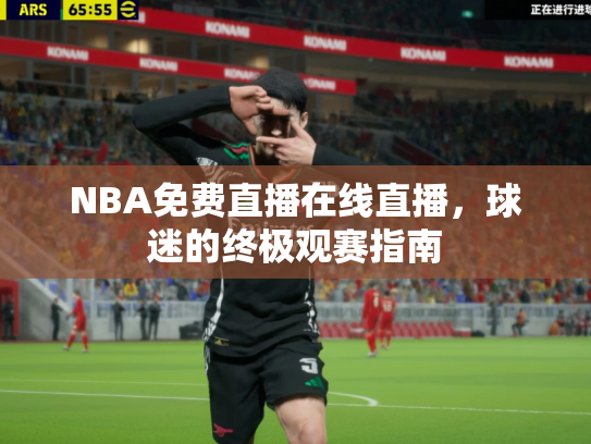 NBA免费直播在线直播，球迷的终极观赛指南
