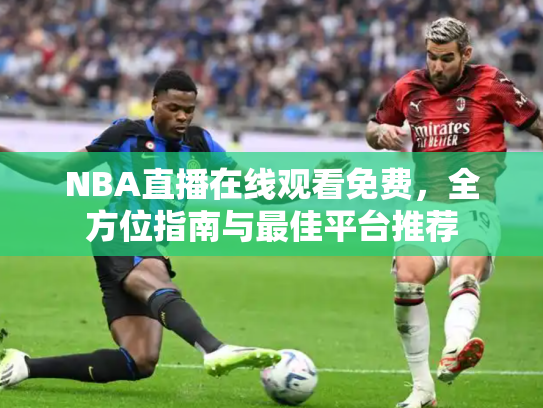 NBA直播在线观看免费，全方位指南与最佳平台推荐
