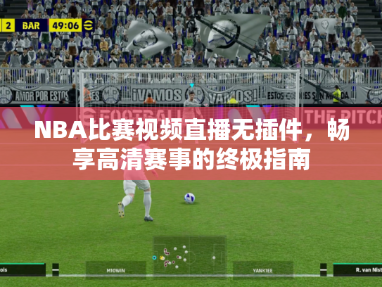NBA比赛视频直播无插件，畅享高清赛事的终极指南