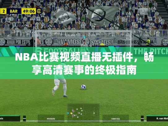 NBA比赛视频直播无插件，畅享高清赛事的终极指南