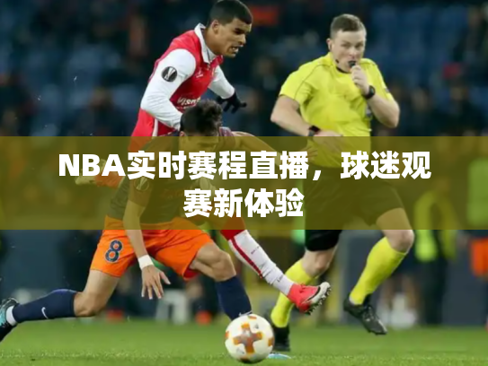 NBA实时赛程直播，球迷观赛新体验