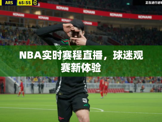 NBA实时赛程直播，球迷观赛新体验