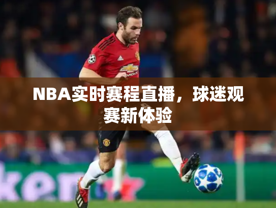 NBA实时赛程直播，球迷观赛新体验