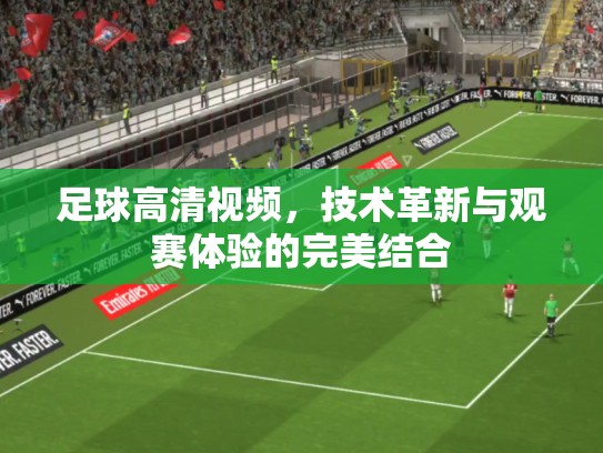 足球高清视频，技术革新与观赛体验的完美结合