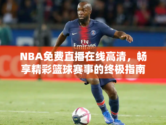 NBA免费直播在线高清，畅享精彩篮球赛事的终极指南