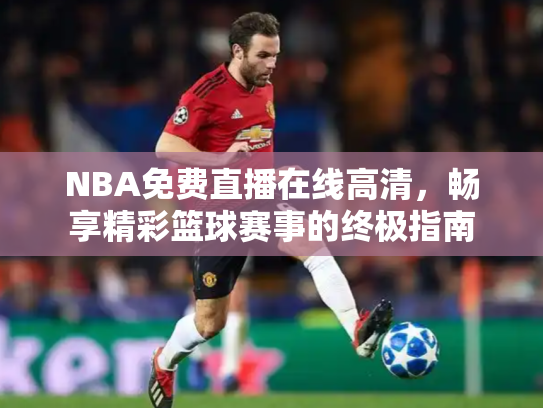 NBA免费直播在线高清，畅享精彩篮球赛事的终极指南
